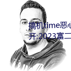 搞机time恶心软件10分钟直接打开:2023富二代软件下载最新