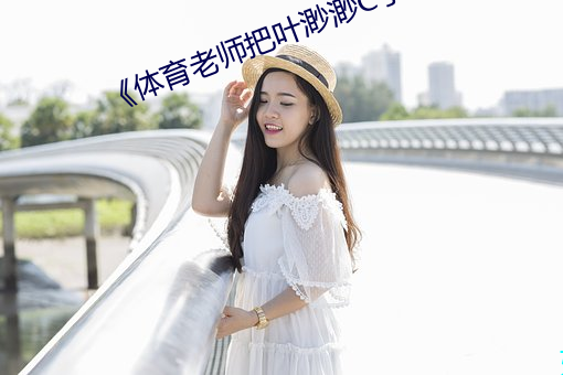 《体育老师把叶渺渺C了一节课作文