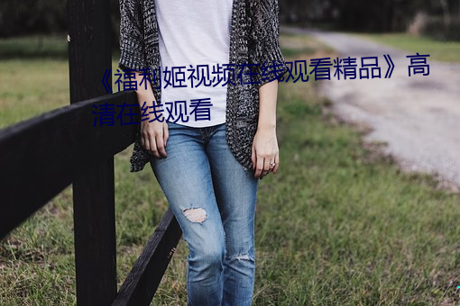 《福利姬视频在线观看精品》高清在线观看 （甸子）