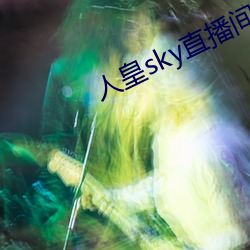 人(人)皇sky直播(播)间