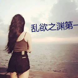 乱(y)欲之(֮)渊(第)һ(一)主板