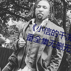 《小信的干洗店(店)》1~4动画樱花里番全集(集)无(無)删无圣光(光)免(免)费在线(線)