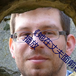《她在丈(丈)夫面前(前)被人耍(耍)了(了)》电影全集手(手)机(機)在(在)线(線)播放