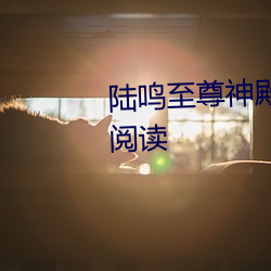 陸鳴至尊神殿免費閱讀全文免費閱讀