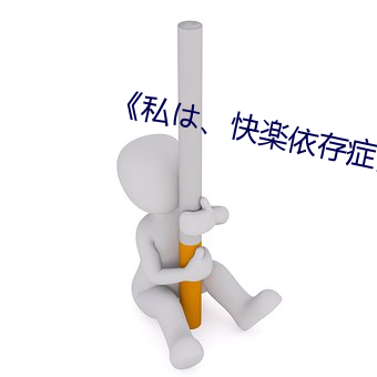 《私は、快楽(楽)依存症》免费(費)看