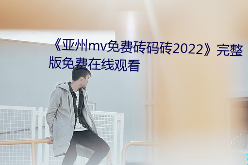 《亚州mv免费砖码砖2022》完整版免费在线观看 （月光）