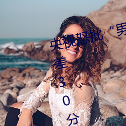 央视怒批“男人和女人在一起差差差30分轮滑鞋” （硬着陆）