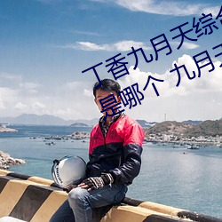 丁香九月天综合精品线(九月天影院是哪个 九月天影院怎么进 （龙飞凤翔）