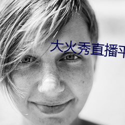 大火秀(秀)直(直)播平台(台)app