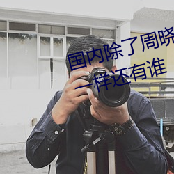 国内除了周晓琳还有谁 跟周晓琳一样还有谁