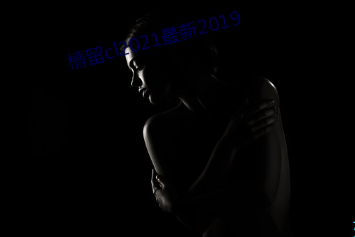 槽留cl2021最新2019 （词曲）