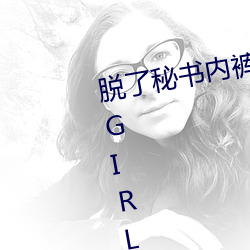 脫了秘書內褲猛烈進入g?023歐美GIRLS