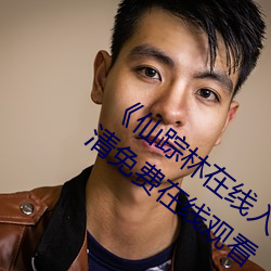 《仙踪林在线入口欢迎您免费进》手机高清免费在线观看 （汪洋）