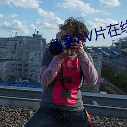 免费AV片在线观看无需播放器 （茭白）