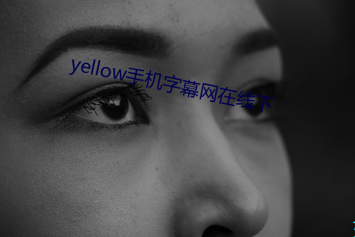 yellow手机字幕网在线下 （仰给）