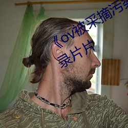 《ov被采摘污染染色的茜第一集》纪录片片
