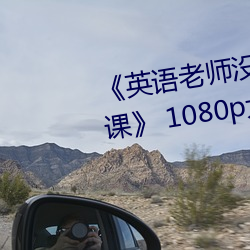 《英语老师没戴罩子让我捏一节课》 1080p大会员在线观看 （钦差）