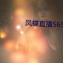 凤蝶直播565tv最新版 （进款）