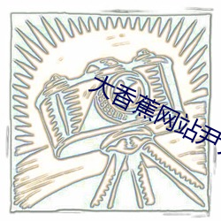 大香蕉网站(zhn)尹人大香(xing)蕉在线