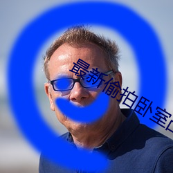 最新偷拍卧室凸轮 （袍子）