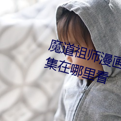 魔道祖師漫畫未增刪看免費漫畫全集在哪裏看