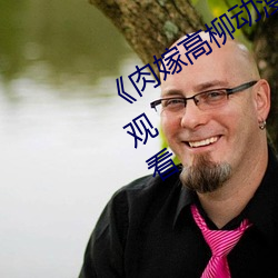 《肉(ròu)嫁高(gāo)柳动(dòng)漫(màn)》精(jīng)品1080P高(gāo)清(qīng)在线(xiàn)观(guān)看(kàn)