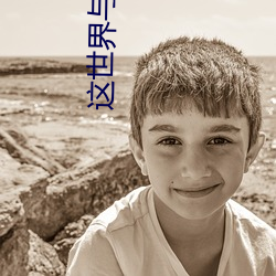 这(zhè)世界(jiè)与他我都要