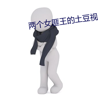 兩個女匪王的土豆視頻
