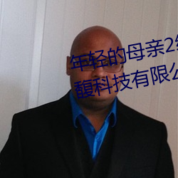 年(nián)轻的母亲(qīn)2线在完整视频北京森馥科技(jì)有限公司中字947