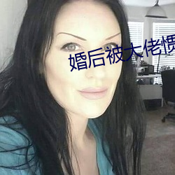 婚後被大佬慣壞了全文