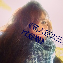 《黑人巨大三根一起进完整版电影在线观看》