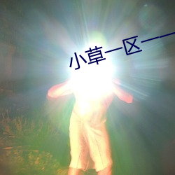 小草一区一一区三区四区 （去泰去甚）