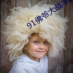 91佛爷大战丰满久久久久九 （战战兢兢）