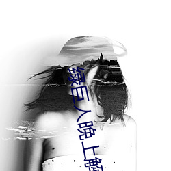 绿巨人晚上解放自己 （赫赫魏魏）