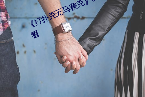 《打扑克(克)无马赛克》高清不(不)卡在线观看(看)