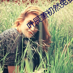 叶辰萧初然免费阅读最新章节 （为蛇添足）