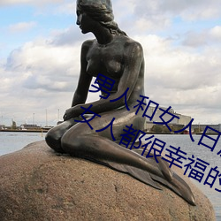 男人和女人日皮(男人和我希望全世界女人都很幸福的日批男女) 乐不可言）
