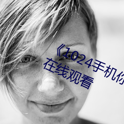 《1024手机你懂的》高清完整版HD在线观看