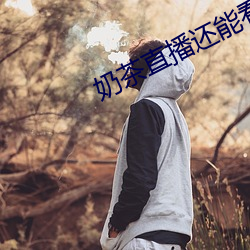 奶茶直播還能看嗎