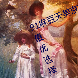 91麻豆天美京东蜜桃传媒app是你的最优选择 （沥涝）