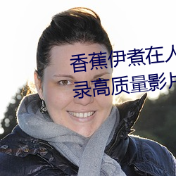 香蕉伊煮在人线2023入口在线收录高质量影片 （仲冬）