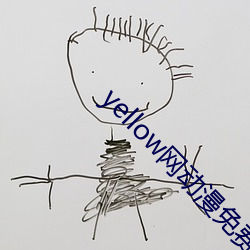 yellow网动漫免费的 （众毛飞骨）