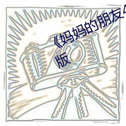 《妈妈的朋友4》正片在线观看完整版 （習非成俗）