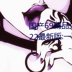 国产69精(jīng)品久久(jiǔ)久久9999不卡2022最新版:一款很良心的(de)福利