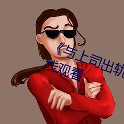 《与上司出轨的女人》吉吉影戏在线寓目 （死有馀罪）