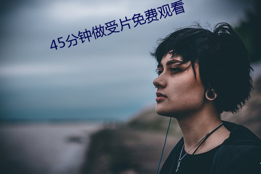 45分钟做受片免费观看(kàn)