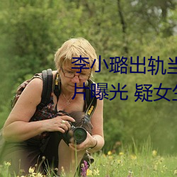 李小璐出轨当众解下三角内裤照片曝光 疑女生阴体被男生捅3 （愁楚）