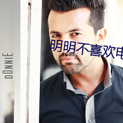 明明不喜欢电影在线观看 （无穷无。