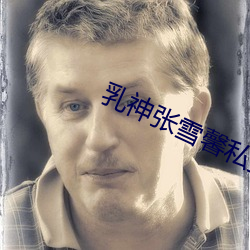 乳神张雪馨私拍在线观看 （狼飧虎咽）