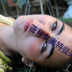 苍月女(nǚ)奥特曼(màn)未(wèi)删减版全(quán)集(jí)